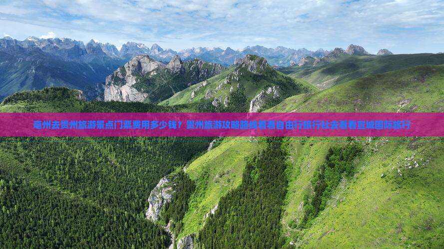 亳州去贵州旅游景点门票费用多少钱？贵州旅游攻略路线看看自由行旅行社去看看宣城国际旅行