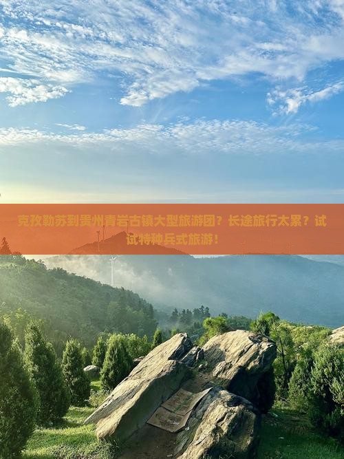 克孜勒苏到贵州青岩古镇大型旅游团？长途旅行太累？试试特种兵式旅游！