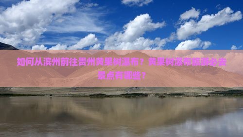 如何从滨州前往贵州黄果树瀑布？黄果树瀑布旅游必去景点有哪些？