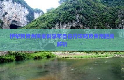 伊犁到贵州黄果树瀑布自由行攻略及费用距离解析