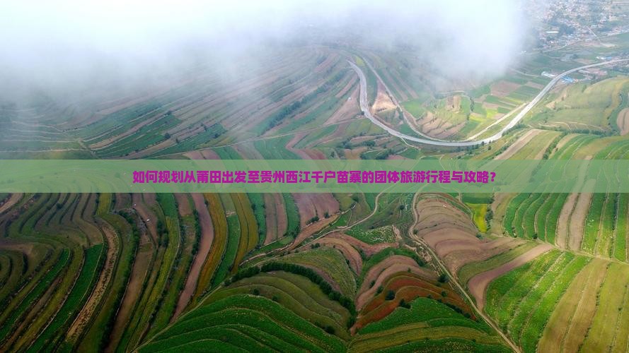 如何规划从莆田出发至贵州西江千户苗寨的团体旅游行程与攻略？