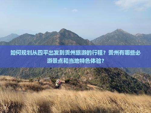 如何规划从四平出发到贵州旅游的行程？贵州有哪些必游景点和当地特色体验？