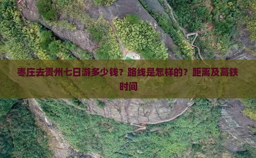 枣庄去贵州七日游多少钱？路线是怎样的？距离及高铁时间