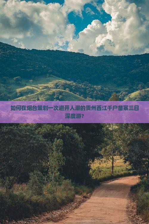如何在烟台策划一次避开人潮的贵州西江千户苗寨三日深度游？