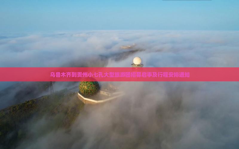 乌鲁木齐到贵州小七孔大型旅游团招募启事及行程安排通知