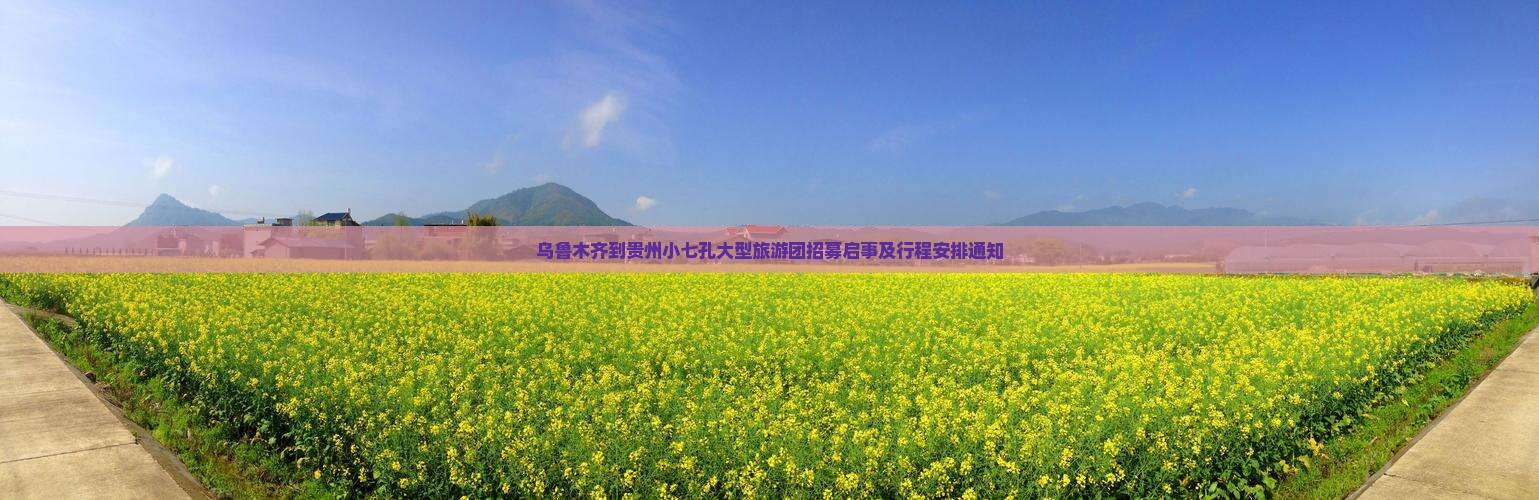 乌鲁木齐到贵州小七孔大型旅游团招募启事及行程安排通知