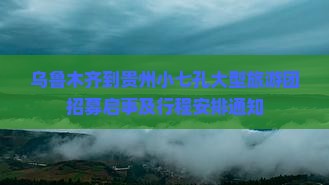 乌鲁木齐到贵州小七孔大型旅游团招募启事及行程安排通知