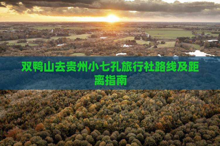 双鸭山去贵州小七孔旅行社路线及距离指南