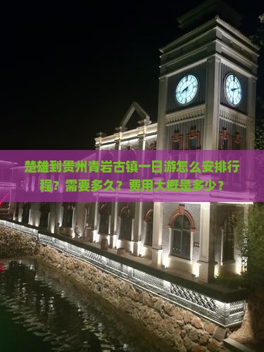 楚雄到贵州青岩古镇一日游怎么安排行程？需要多久？费用大概是多少？