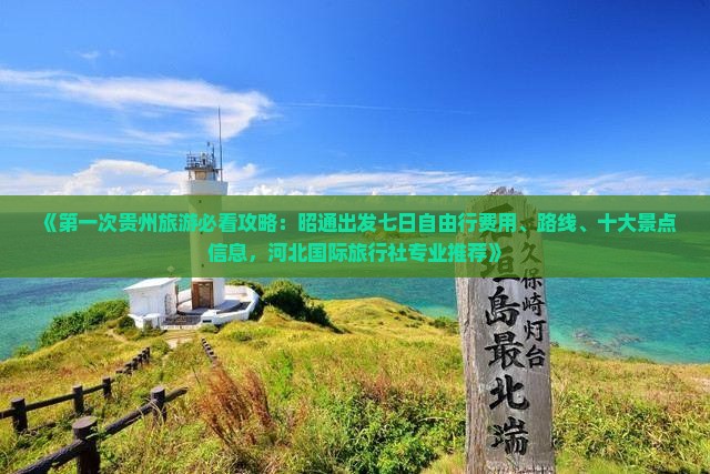 《第一次贵州旅游必看攻略：昭通出发七日自由行费用、路线、十大景点信息，河北国际旅行社专业推荐》
