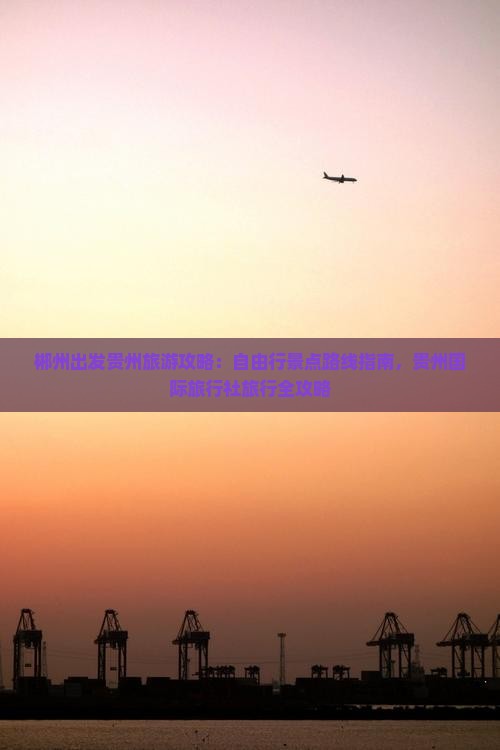 郴州出发贵州旅游攻略：自由行景点路线指南，贵州国际旅行社旅行全攻略