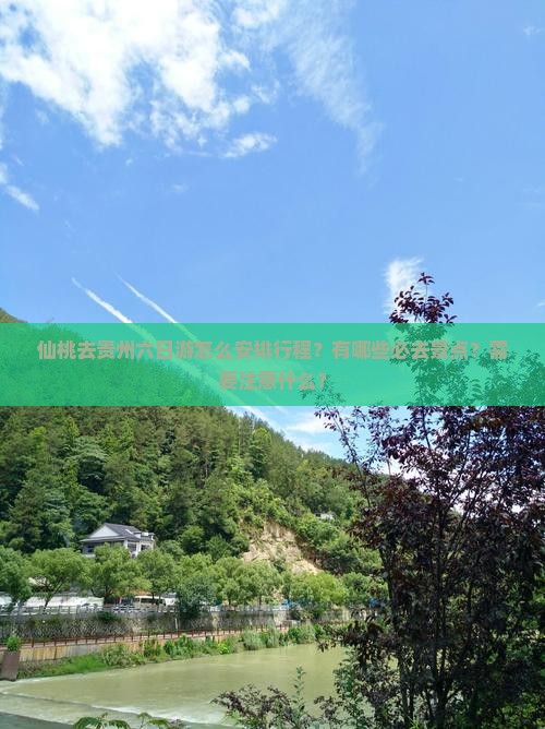 仙桃去贵州六日游怎么安排行程？有哪些必去景点？需要注意什么？