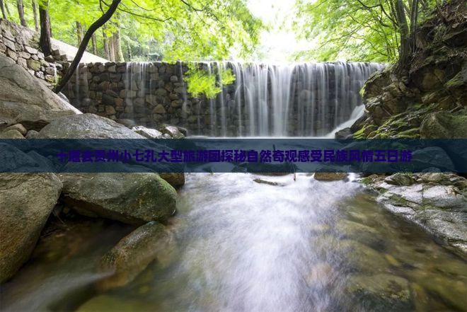十堰去贵州小七孔大型旅游团探秘自然奇观感受民族风情五日游