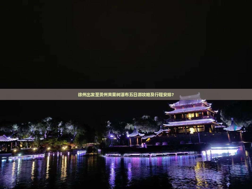 徐州出发至贵州黄果树瀑布五日游攻略及行程安排？