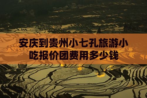 安庆到贵州小七孔旅游小吃报价团费用多少钱
