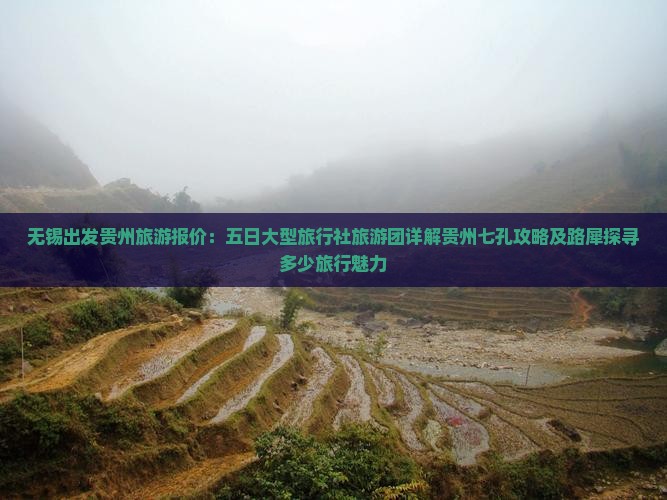 无锡出发贵州旅游报价：五日大型旅行社旅游团详解贵州七孔攻略及路犀探寻多少旅行魅力