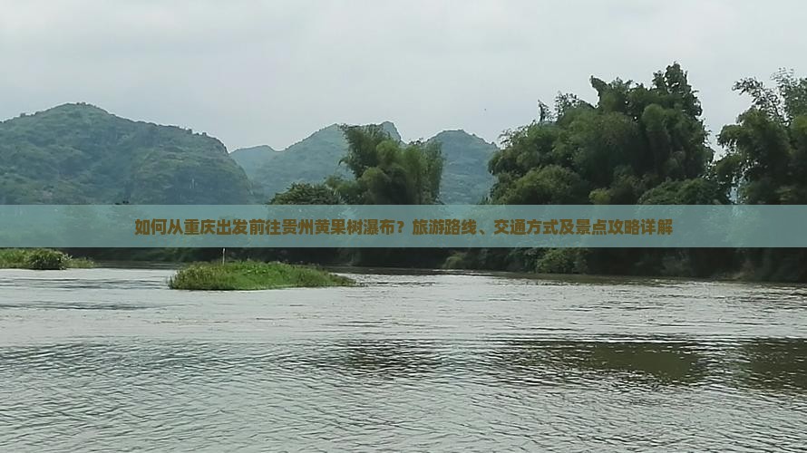 如何从重庆出发前往贵州黄果树瀑布？旅游路线、交通方式及景点攻略详解