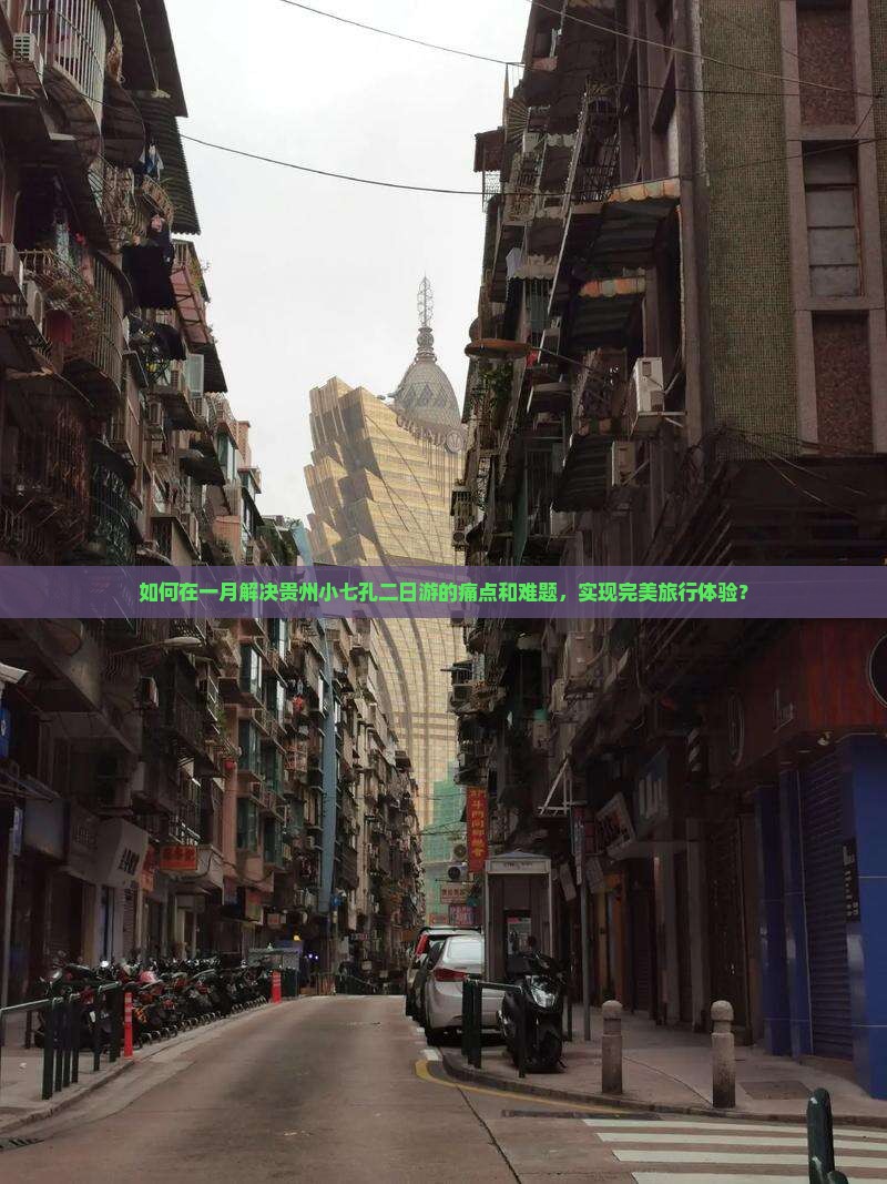 如何在一月解决贵州小七孔二日游的痛点和难题，实现完美旅行体验？