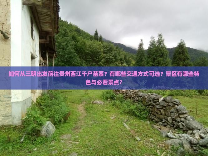 如何从三明出发前往贵州西江千户苗寨？有哪些交通方式可选？景区有哪些特色与必看景点？