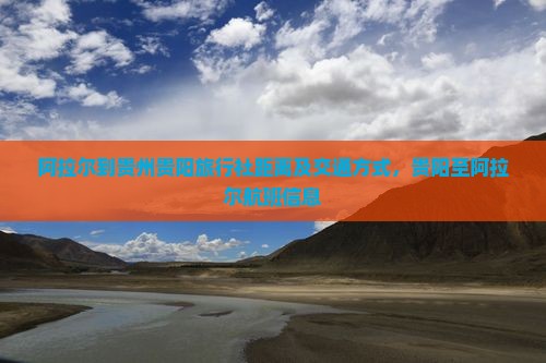 阿拉尔到贵州贵阳旅行社距离及交通方式，贵阳至阿拉尔航班信息