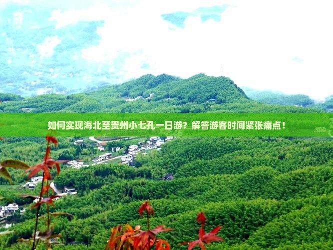 如何实现海北至贵州小七孔一日游？解答游客时间紧张痛点！