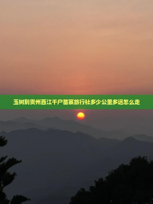 玉树到贵州西江千户苗寨旅行社多少公里多远怎么走