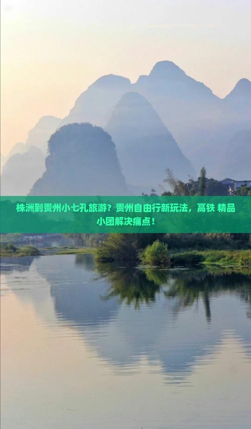 株洲到贵州小七孔旅游？贵州自由行新玩法，高铁+精品小团解决痛点！