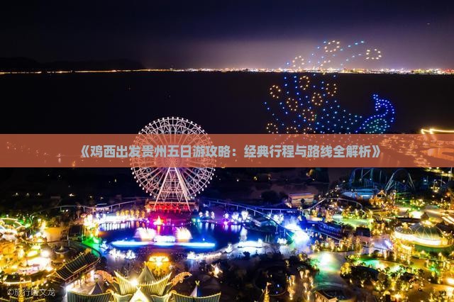 《鸡西出发贵州五日游攻略：经典行程与路线全解析》