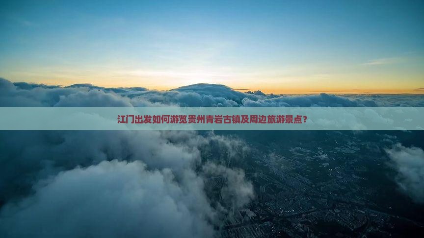 江门出发如何游览贵州青岩古镇及周边旅游景点？