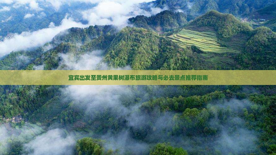 宜宾出发至贵州黄果树瀑布旅游攻略与必去景点推荐指南