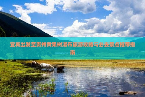 宜宾出发至贵州黄果树瀑布旅游攻略与必去景点推荐指南