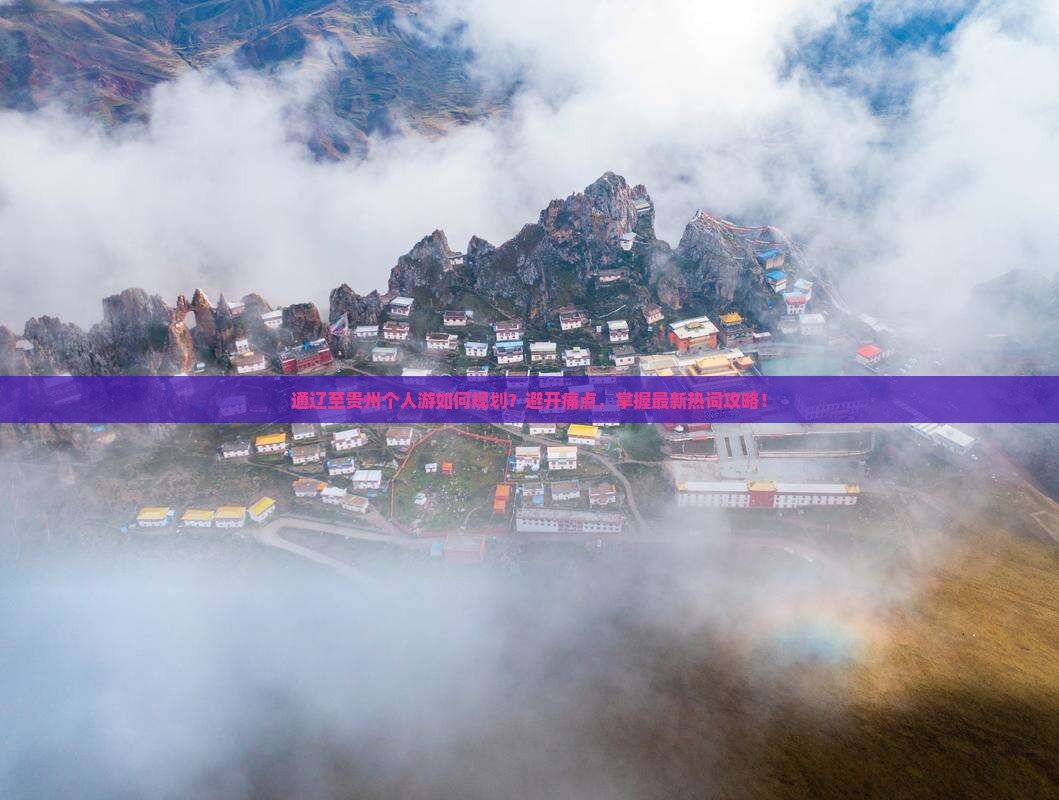 通辽至贵州个人游如何规划？避开痛点，掌握最新热词攻略！