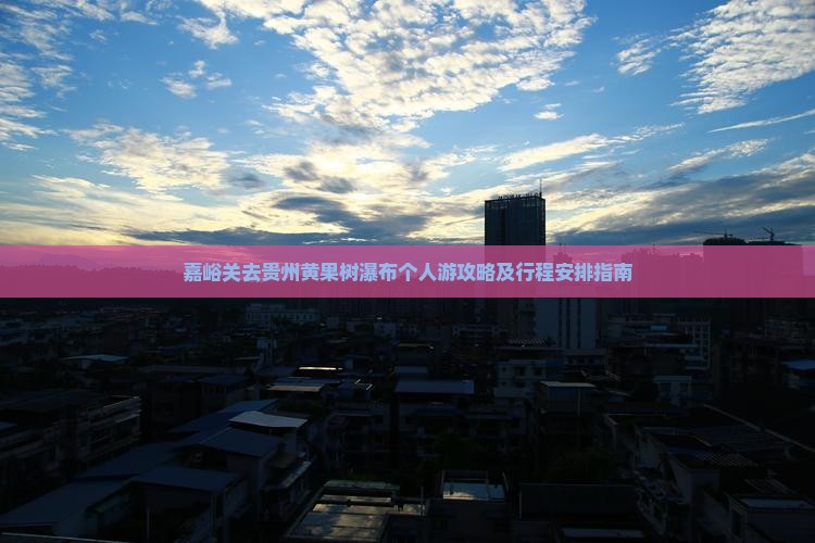 嘉峪关去贵州黄果树瀑布个人游攻略及行程安排指南