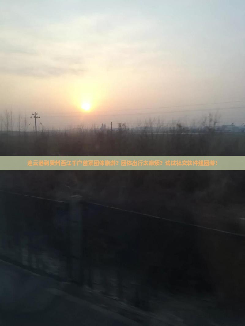 连云港到贵州西江千户苗寨团体旅游？团体出行太麻烦？试试社交软件组团游！
