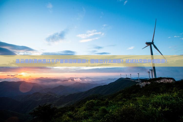 连云港到贵州西江千户苗寨团体旅游？团体出行太麻烦？试试社交软件组团游！