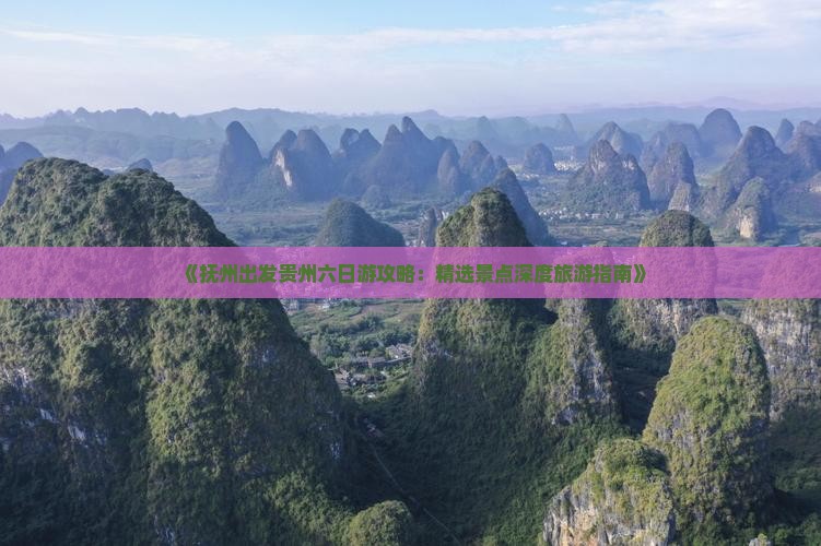 《抚州出发贵州六日游攻略：精选景点深度旅游指南》