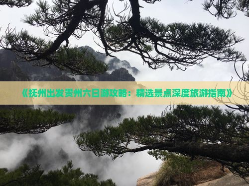 《抚州出发贵州六日游攻略：精选景点深度旅游指南》
