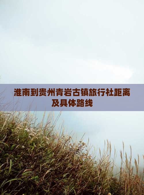 淮南到贵州青岩古镇旅行社距离及具体路线