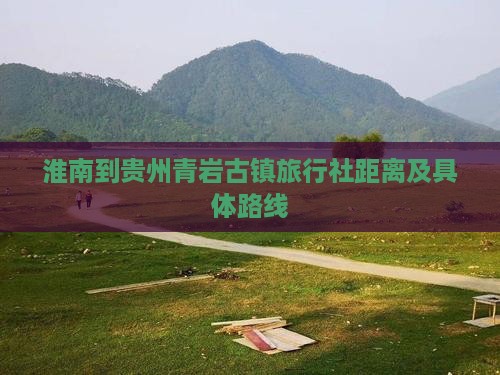 淮南到贵州青岩古镇旅行社距离及具体路线