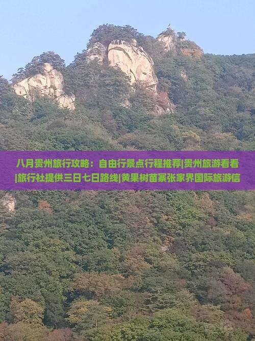 八月贵州旅行攻略：自由行景点行程推荐|贵州旅游看看|旅行社提供三日七日路线|黄果树苗寨张家界国际旅游信息