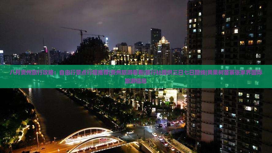 八月贵州旅行攻略：自由行景点行程推荐|贵州旅游看看|旅行社提供三日七日路线|黄果树苗寨张家界国际旅游信息