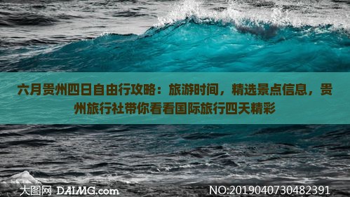 六月贵州四日自由行攻略：旅游时间，精选景点信息，贵州旅行社带你看看国际旅行四天精彩