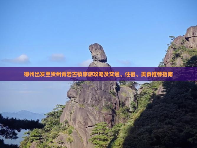 郴州出发至贵州青岩古镇旅游攻略及交通、住宿、美食推荐指南