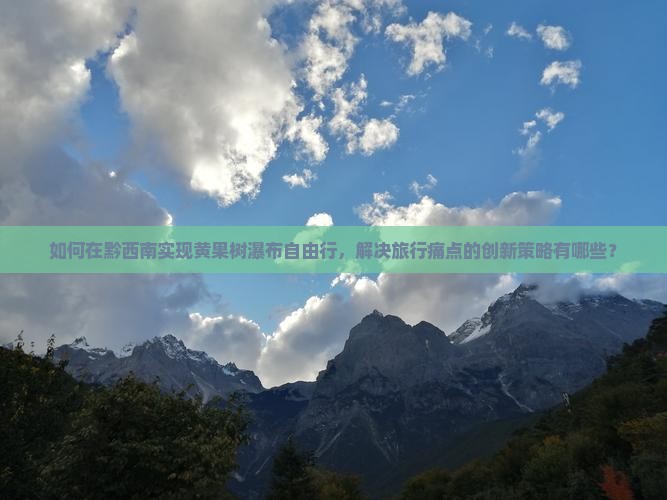 如何在黔西南实现黄果树瀑布自由行，解决旅行痛点的创新策略有哪些？