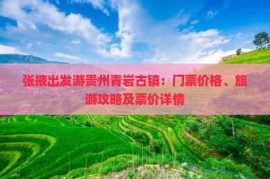 张掖出发游贵州青岩古镇：门票价格、旅游攻略及票价详情