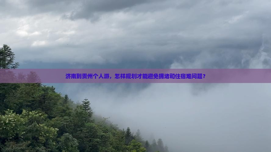 济南到贵州个人游，怎样规划才能避免拥堵和住宿难问题？