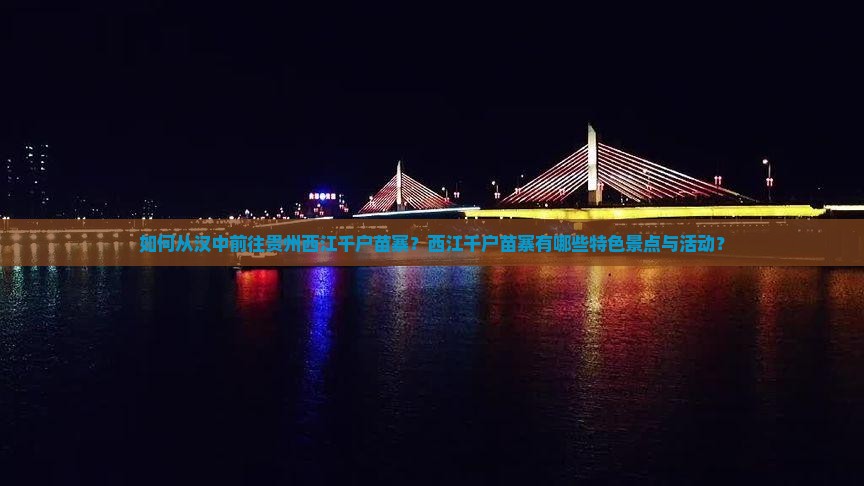 如何从汉中前往贵州西江千户苗寨？西江千户苗寨有哪些特色景点与活动？