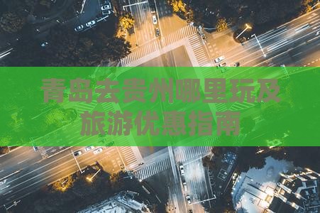青岛去贵州哪里玩及旅游优惠指南