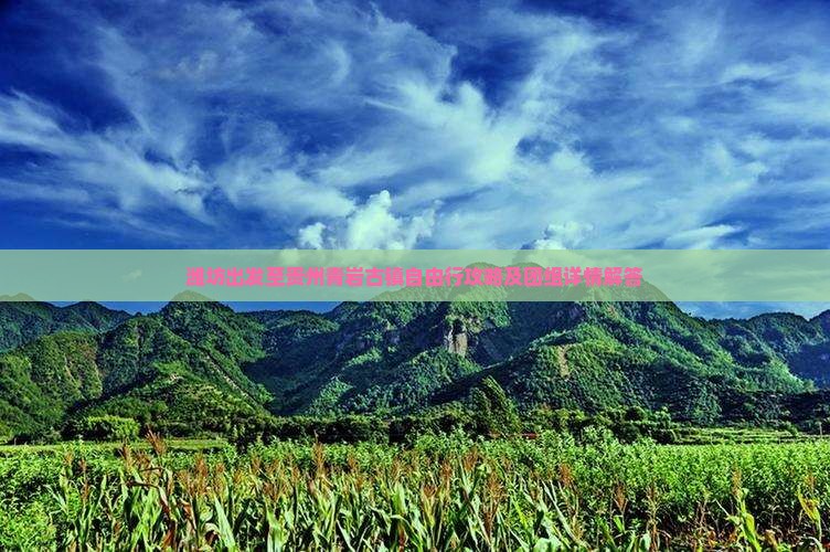 潍坊出发至贵州青岩古镇自由行攻略及团组详情解答