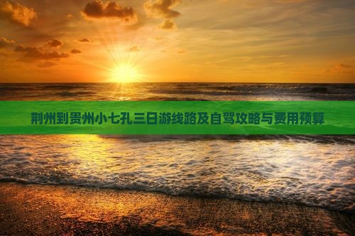 荆州到贵州小七孔三日游线路及自驾攻略与费用预算